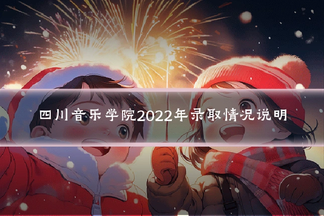 四川音乐学院2022年录取情况说明