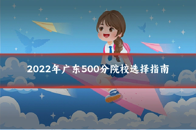 2022年广东500分院校选择指南
