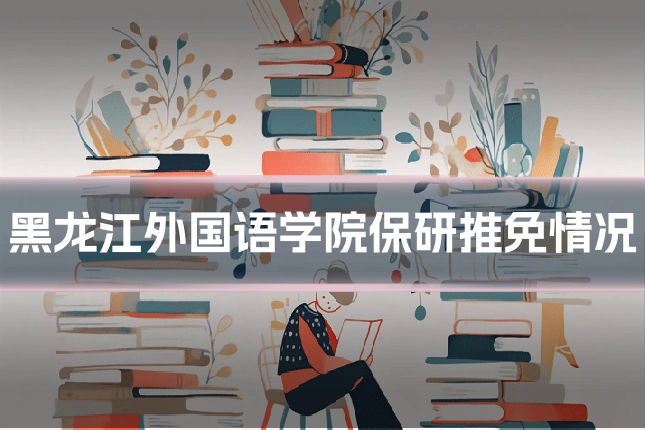 黑龙江外国语学院保研推免情况
