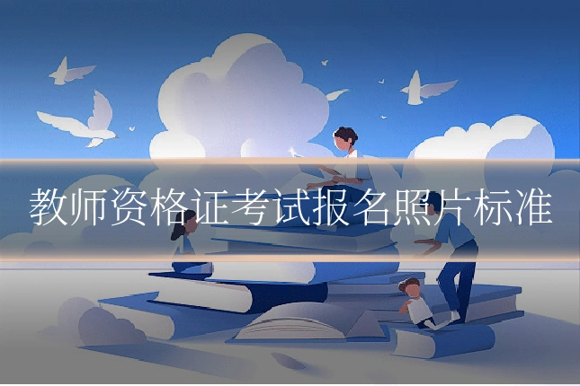 教师资格证考试报名照片标准