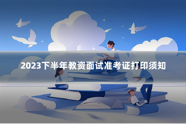 2023下半年教资面试准考证打印须知