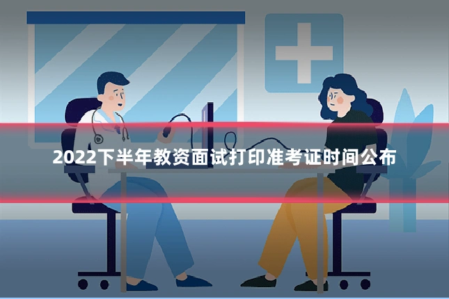 2022下半年教资面试打印准考证时间公布
