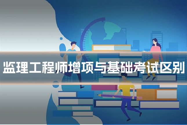 监理工程师增项与基础考试区别