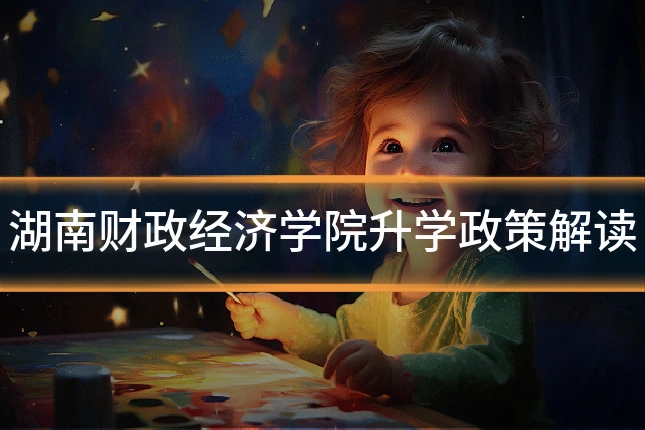 湖南财政经济学院升学政策解读