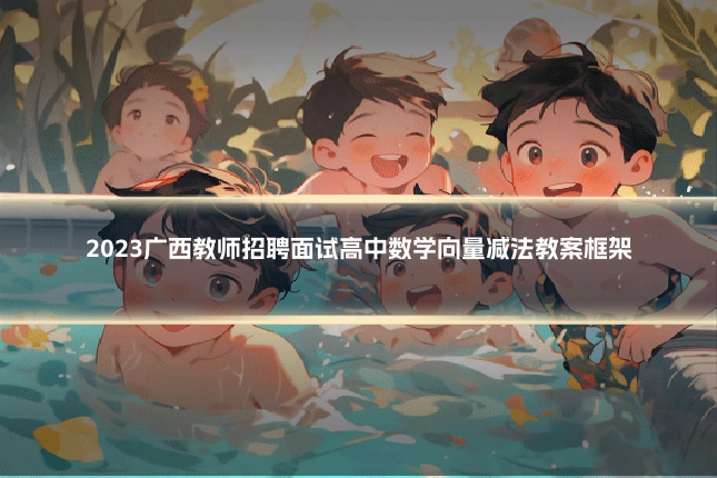 2023广西教师招聘面试高中数学向量减法教案框架