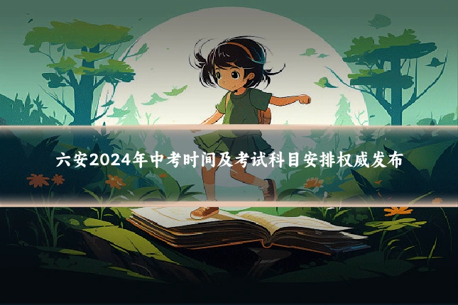 六安2024年中考时间及考试科目安排权威发布