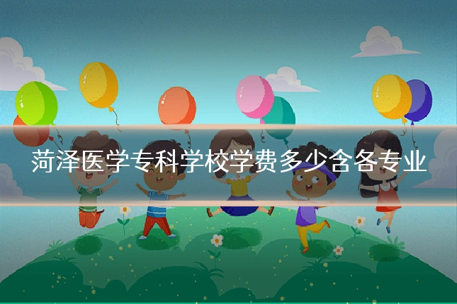 菏泽医学专科学校学费多少含各专业