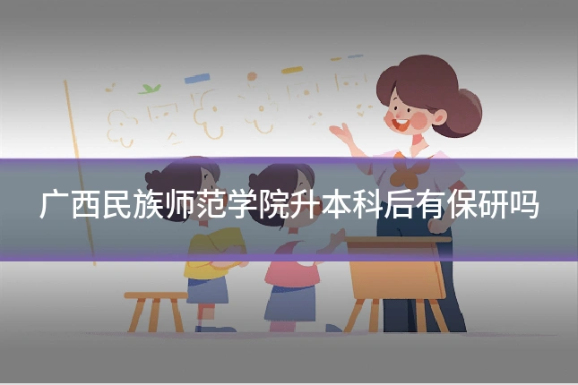 广西民族师范学院升本科后有保研吗