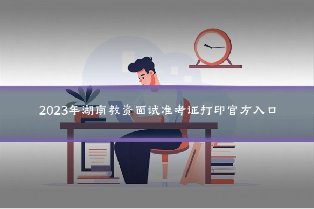 2023年湖南教资面试准考证打印官方入口