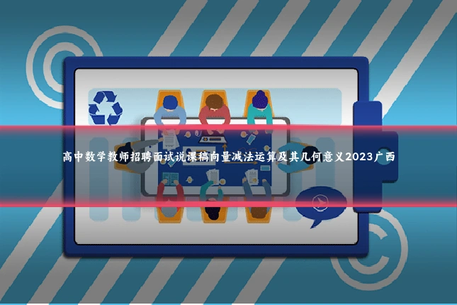 高中数学教师招聘面试说课稿向量减法运算及其几何意义2023广西