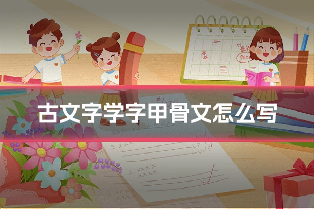 古文字学字甲骨文怎么写