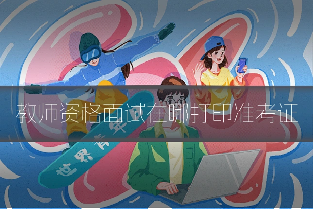 教师资格面试在哪打印准考证