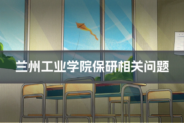 兰州工业学院保研相关问题