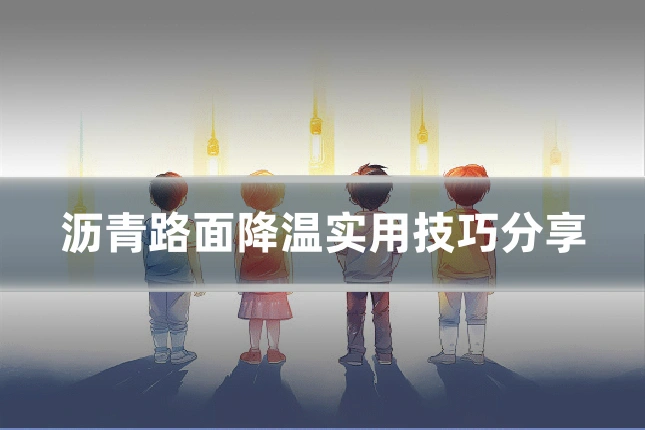 沥青路面降温实用技巧分享