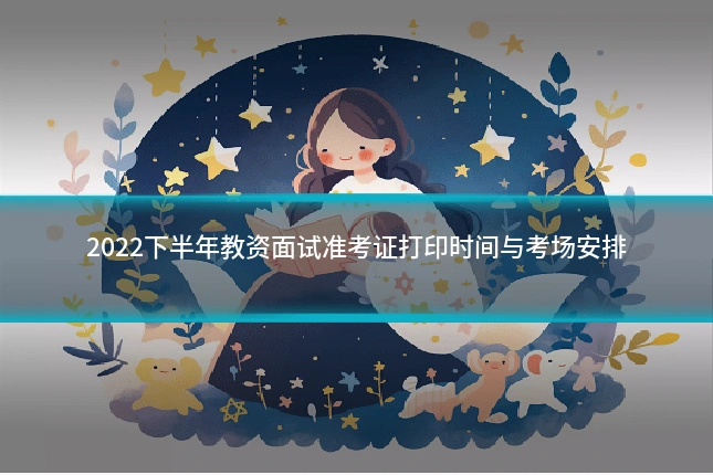 2022下半年教资面试准考证打印时间与考场安排