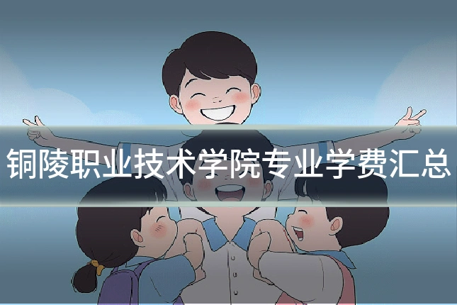 铜陵职业技术学院专业学费汇总