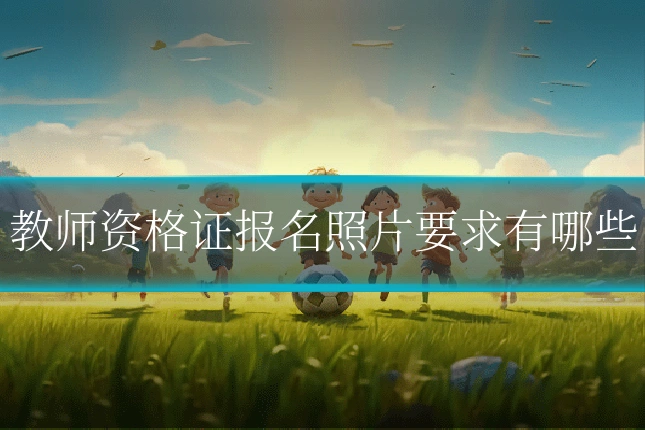 教师资格证报名照片要求有哪些