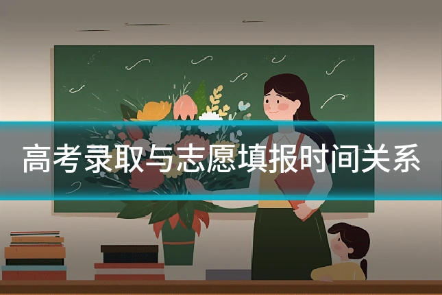 高考录取与志愿填报时间关系