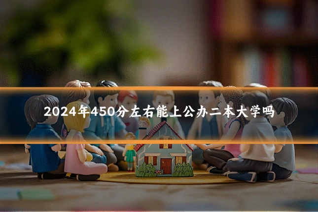 2024年450分左右能上公办二本大学吗