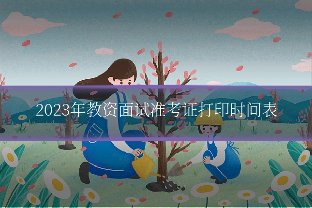 2023年教资面试准考证打印时间表
