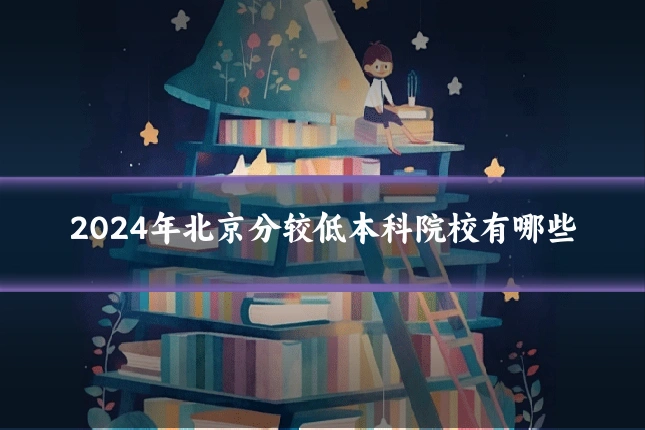 2024年北京分较低本科院校有哪些
