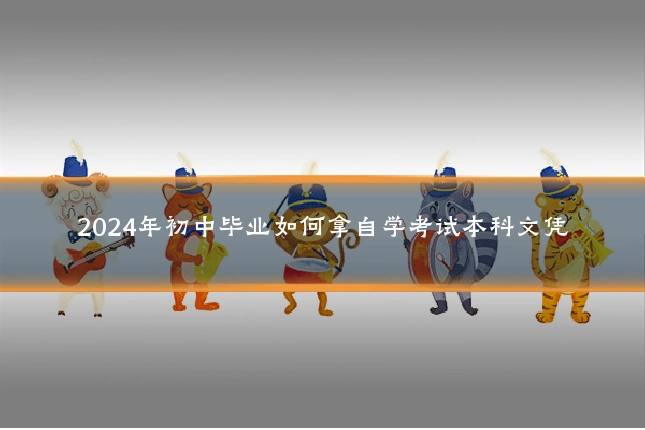 2024年初中毕业如何拿自学考试本科文凭