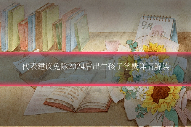 代表建议免除2024后出生孩子学费详情解读