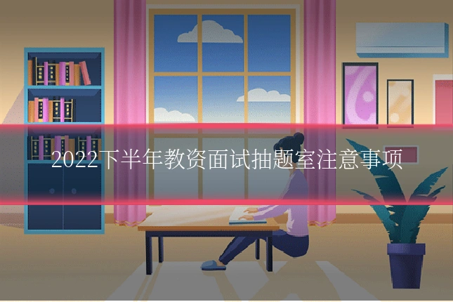 2022下半年教资面试抽题室注意事项