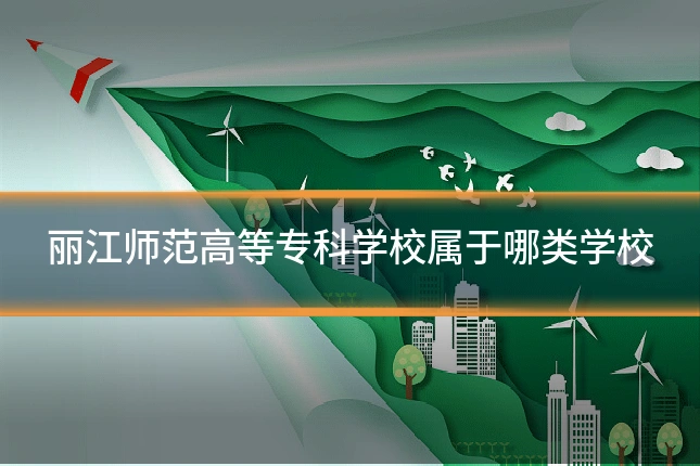 丽江师范高等专科学校属于哪类学校
