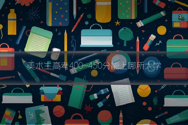 美术生高考400~450分能上哪所大学