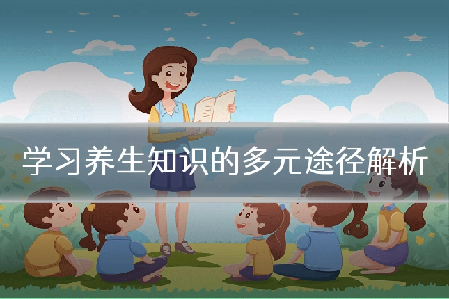 学习养生知识的多元途径解析