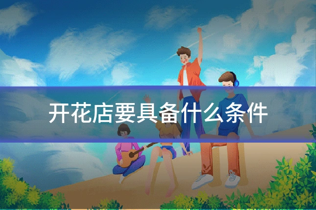 开花店要具备什么条件