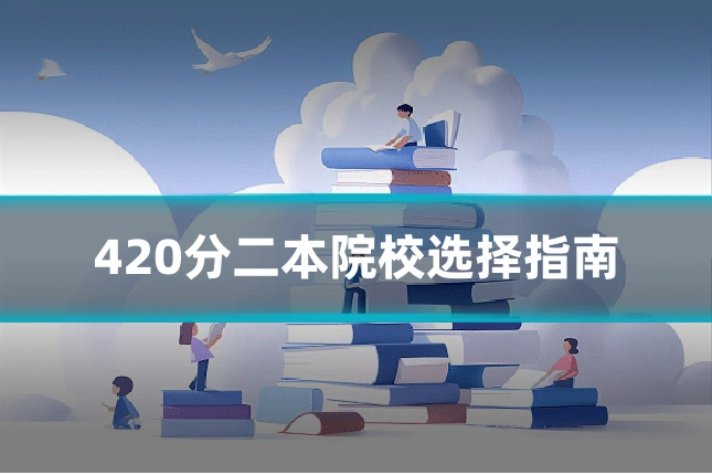 420分二本院校选择指南