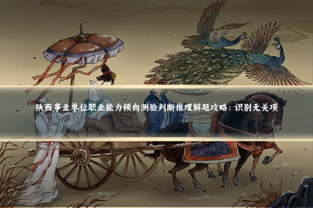 陕西事业单位职业能力倾向测验判断推理解题攻略：识别无关项