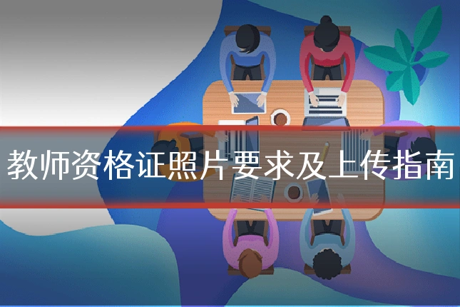 教师资格证照片要求及上传指南
