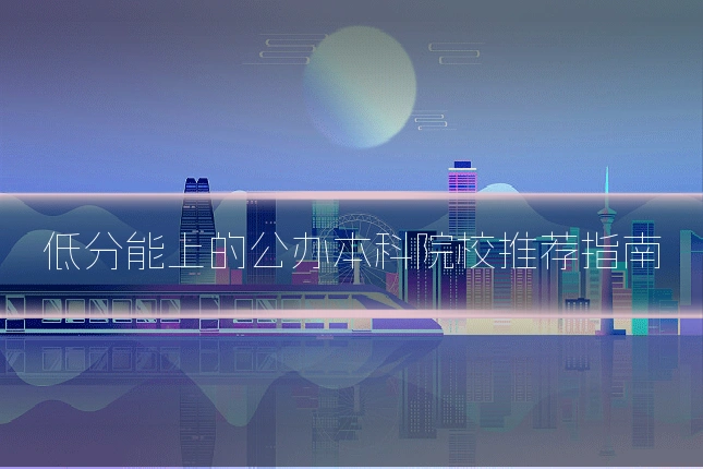 低分能上的公办本科院校推荐指南