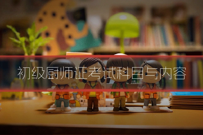 初级厨师证考试科目与内容