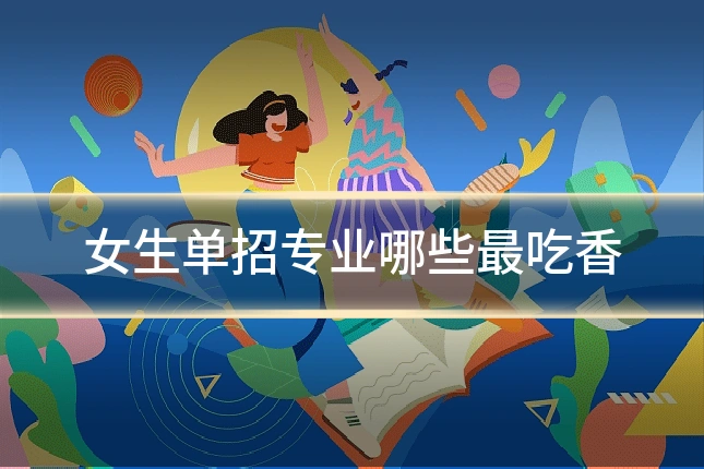 女生单招专业哪些最吃香