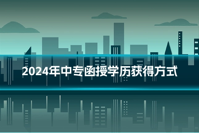 2024年中专函授学历获得方式
