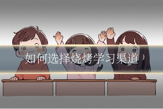 如何选择烧烤学习渠道