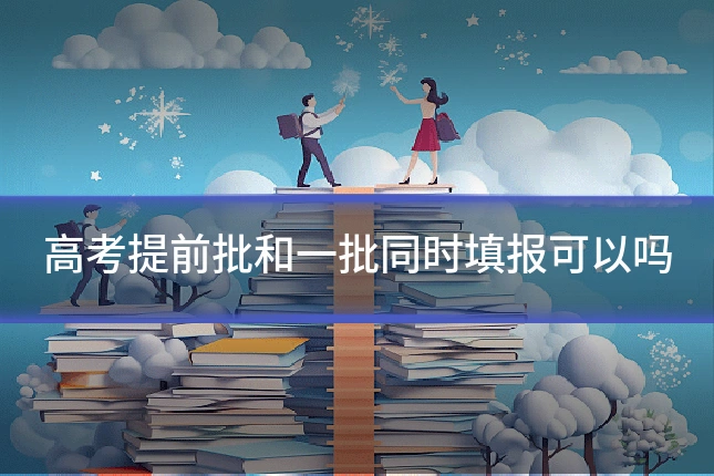 高考提前批和一批同时填报可以吗