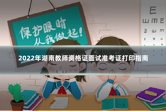 2022年湖南教师资格证面试准考证打印指南