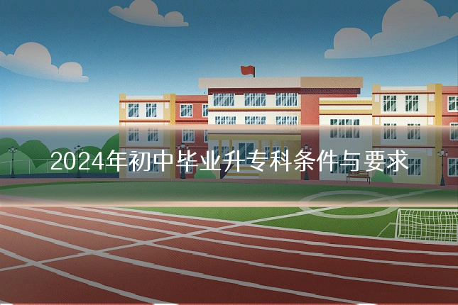 2024年初中毕业升专科条件与要求