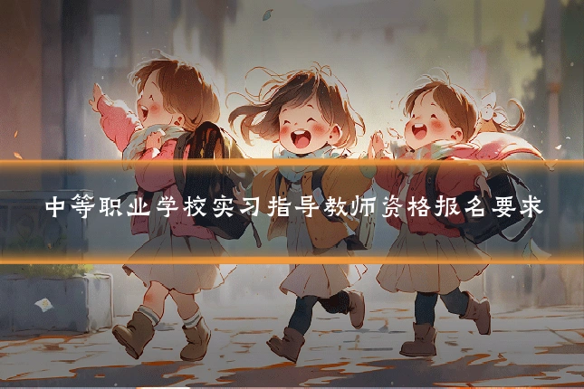 中等职业学校实习指导教师资格报名要求
