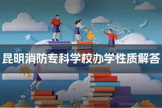 昆明消防专科学校办学性质解答