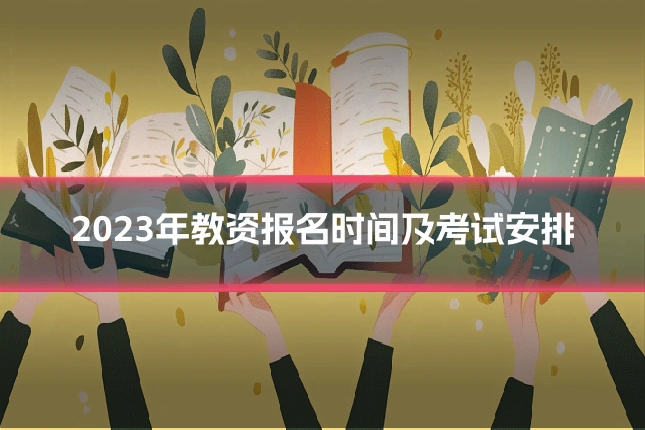 2023年教资报名时间及考试安排