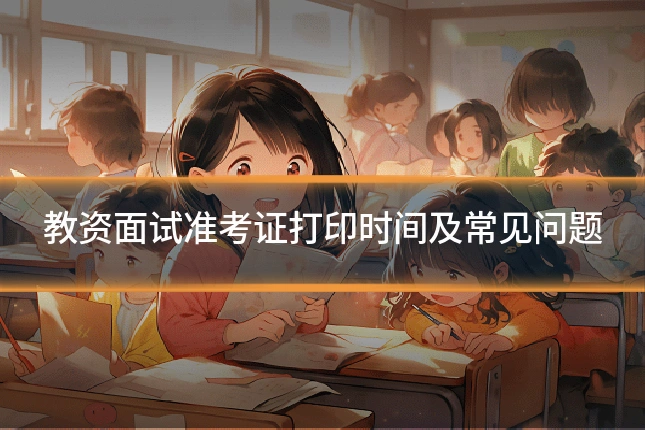 教资面试准考证打印时间及常见问题