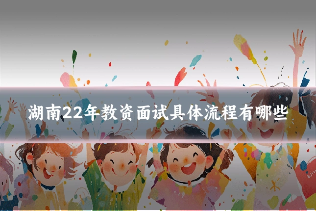 湖南22年教资面试具体流程有哪些