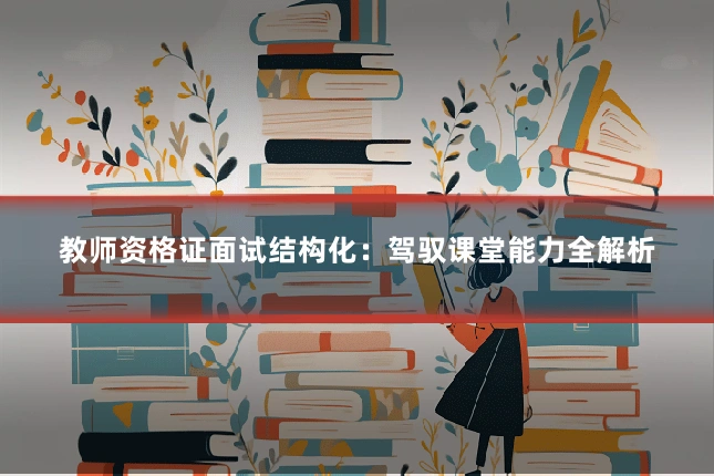 教师资格证面试结构化：驾驭课堂能力全解析