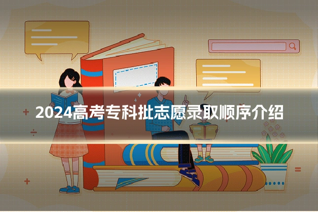 2024高考专科批志愿录取顺序介绍